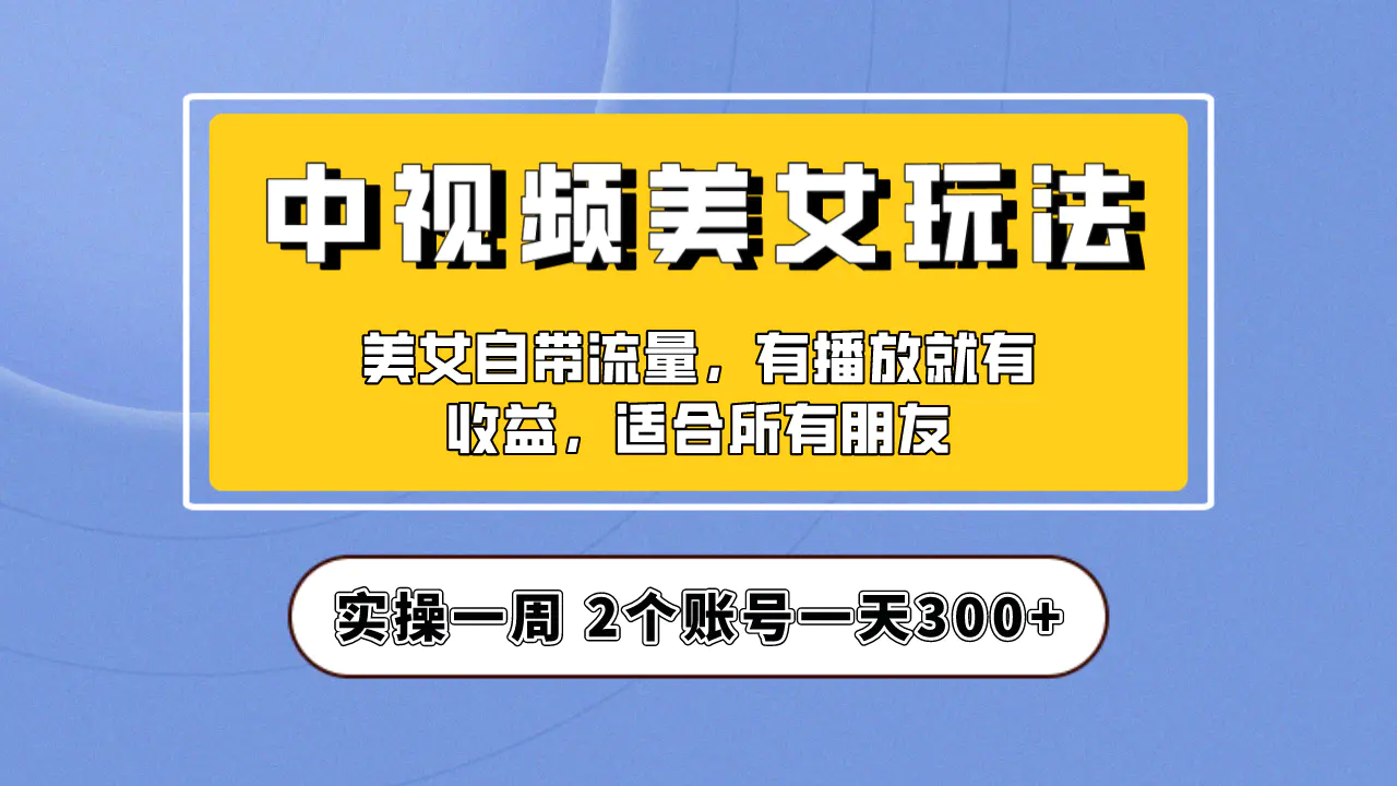 实操一天300+，【中视频美女号】项目拆解，保姆级教程助力你快速成单！-航海圈
