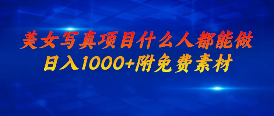 美女写真项目，什么人都能做，日入1000+，附美女免费素材-航海圈