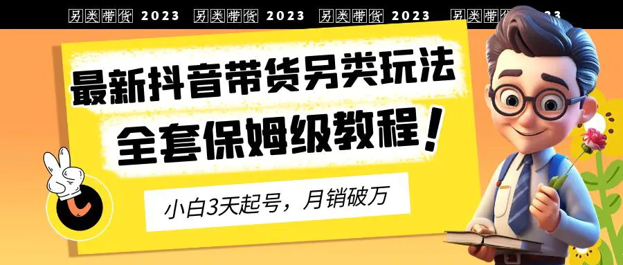 2023年最新抖音带货另类玩法，3天起号，月销破万（保姆级教程）-航海圈