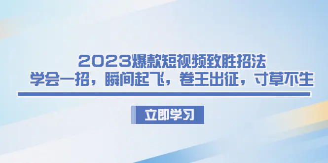 2023爆款短视频致胜招法，学会一招，瞬间起飞，卷王出征，寸草不生-航海圈