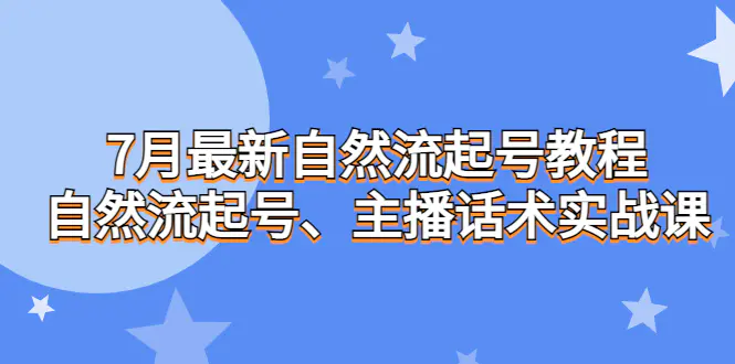 7月最新自然流起号教程，自然流起号、主播话术实战课-航海圈