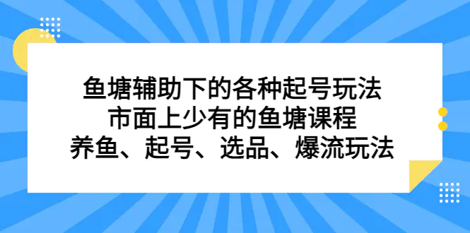 鱼塘 辅助下的各种起号玩法，市面上少有的鱼塘课程 养鱼 起号 选品 爆流…-航海圈