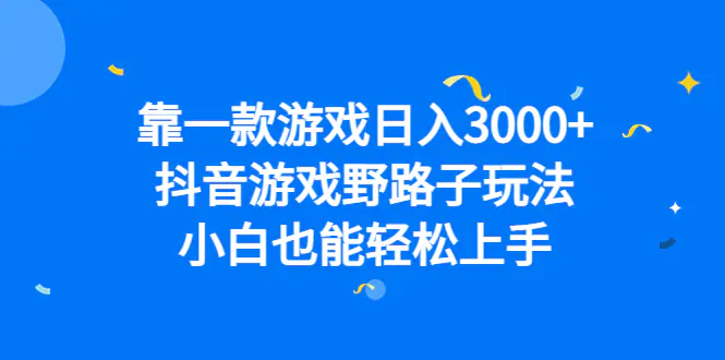 靠一款游戏日入3000+，抖音游戏野路子玩法，小白也能轻松上手-航海圈