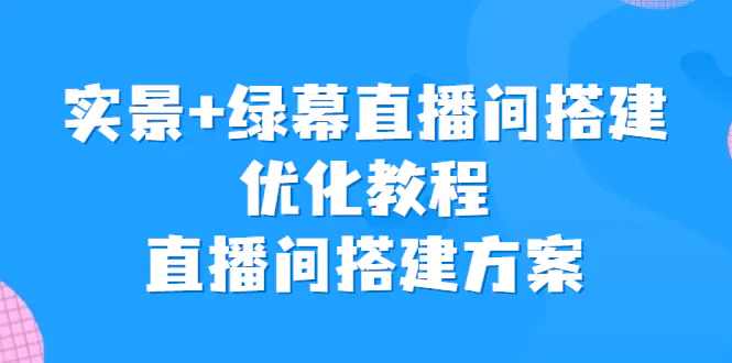 实景+绿幕直播间搭建优化教程，直播间搭建方案-航海圈
