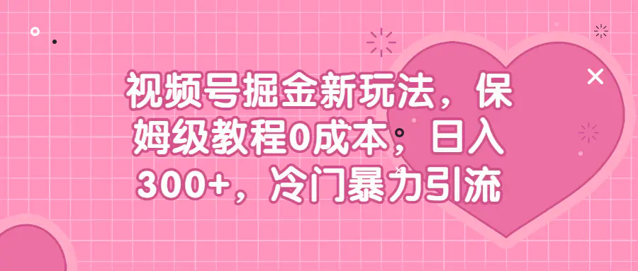 视频号掘金新玩法，保姆级教程0成本，日入300+，冷门暴力引流-航海圈