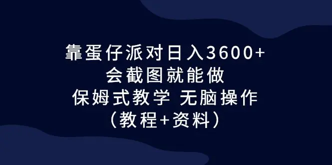 靠蛋仔派对日入3600+，会截图就能做，保姆式教学 无脑操作（教程+资料）-航海圈