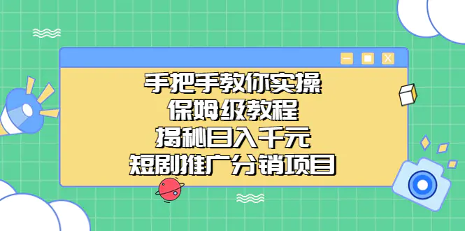 手把手教你实操!保姆级教程揭秘日入千元的短剧推广分销项目-航海圈