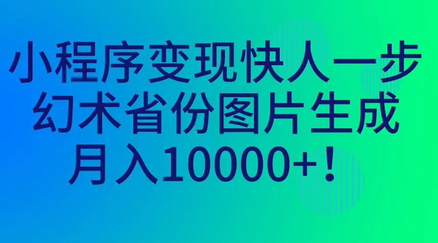 小程序变现快人一步，幻术省份图片生成，月入10000+！-航海圈