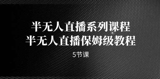半无人直播系列课程，半无人直播保姆级教程（5节课）-航海圈