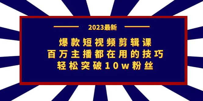 爆款短视频剪辑课：百万主播都在用的技巧，轻松突破10w粉丝-航海圈