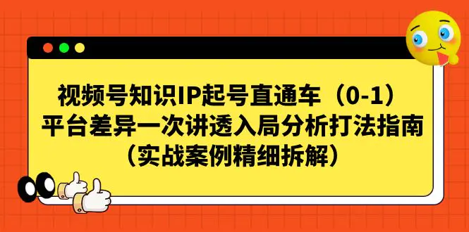 视频号-知识IP起号直通车（0-1）平台差异一次讲透入局分析打法指南（实战-航海圈