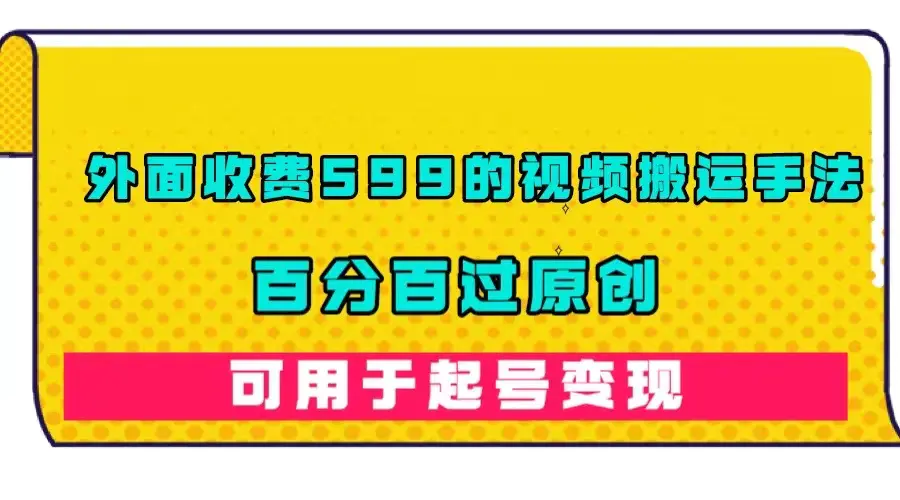 外面收费599的视频搬运手法，百分百过原创，可用起号变现-航海圈