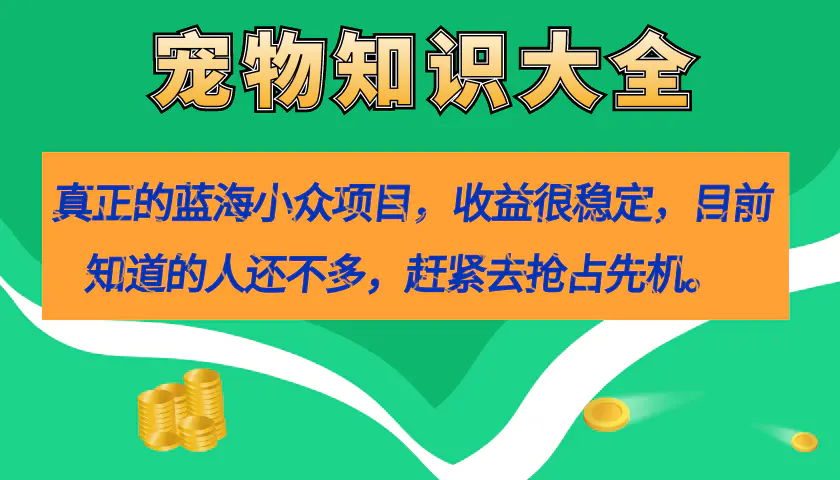 真正的蓝海小众项目，宠物知识大全，收益很稳定（教务+素材）-航海圈