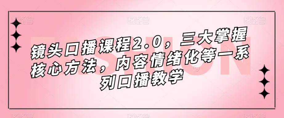 镜头-口播课程2.0,三大掌握核心方法,内容情绪化等一系列口播教学-航海圈