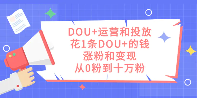 DOU+运营和投放，花1条DOU+的钱，涨粉和变现，从0粉到十万粉-航海圈