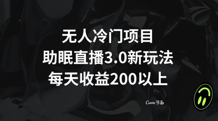 无人冷门项目，助眠直播3.0玩法，每天收益200+【揭秘】-航海圈