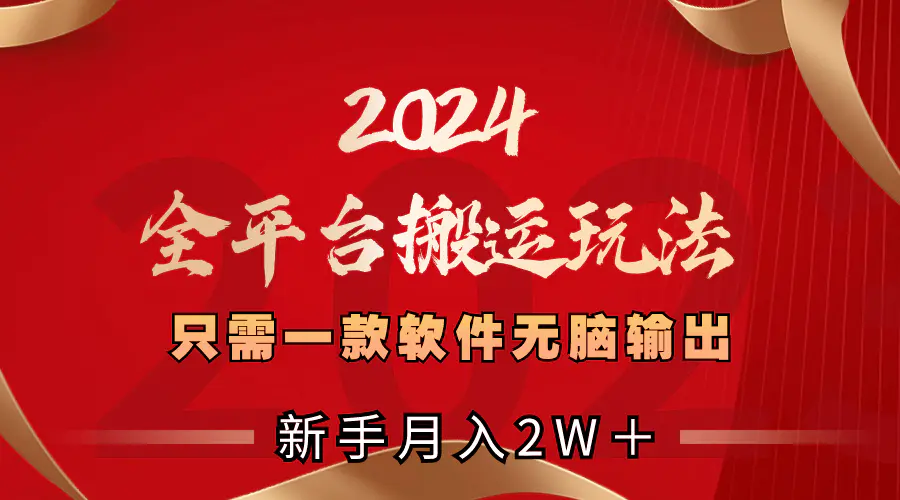 2024全平台搬运玩法，只需一款软件，无脑输出，新手也能月入2W＋-航海圈