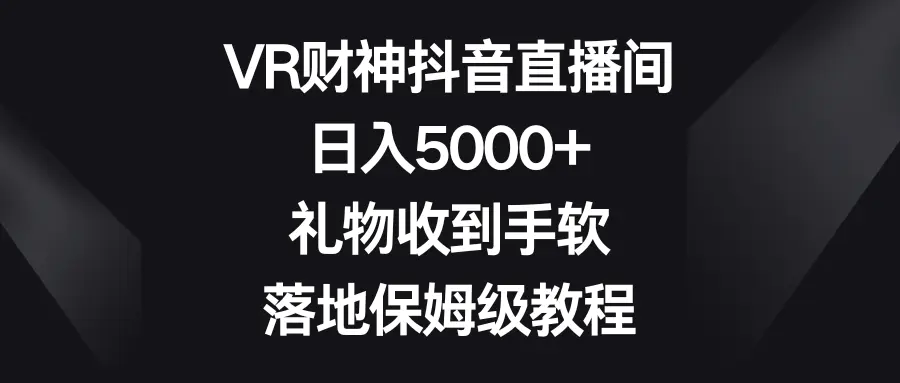 VR财神抖音直播间，日入5000+，礼物收到手软，落地保姆级教程-航海圈