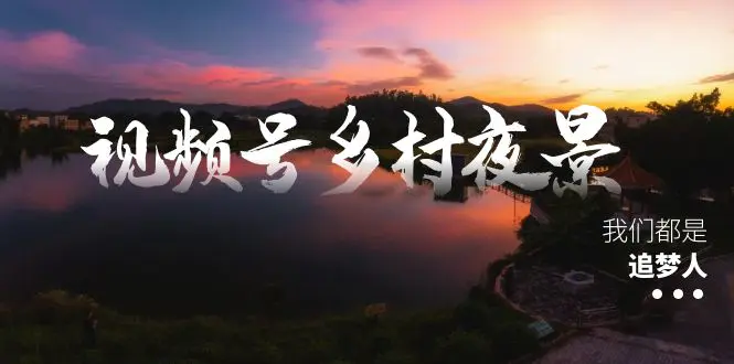 视频号乡村夜景治愈视频课程，一条龙实操玩法（教程+素材+软件）-航海圈