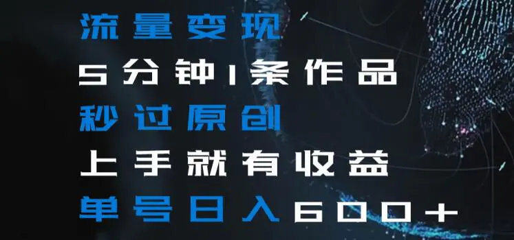 流量变现5分钟1条作品秒过原创上手就有收益单号日入600+【揭秘】-航海圈