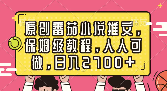 原创番茄小说推文，保姆级教程，人人可做，日入2700+-航海圈