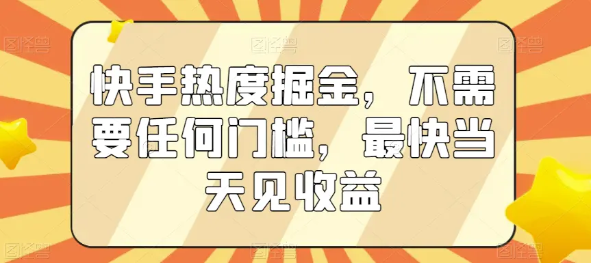 快手热度掘金,不需要任何门槛,最快当天见收益【揭秘】-航海圈