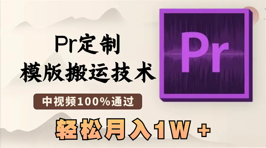 最新Pr定制模版搬运技术，中视频100%通过，几分钟一条视频，轻松月入1W＋-航海圈