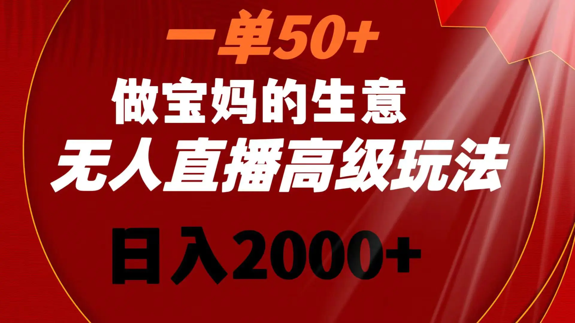 一单50+做宝妈的生意 无人直播高级玩法 日入2000+-航海圈
