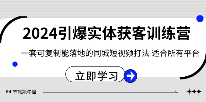2024·引爆实体获客训练营 一套可复制能落地的同城短视频打法 适合所有平台-航海圈