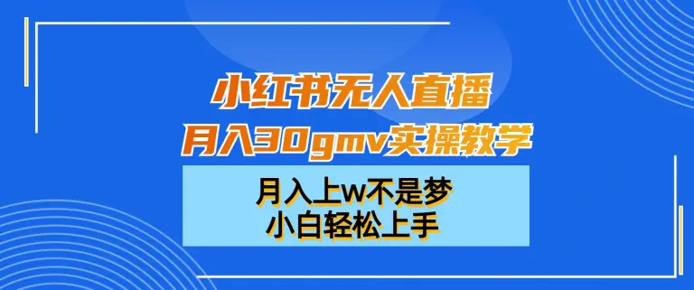 小红书无人直播月入30gmv实操教学，月入上w不是梦，小白轻松上手【揭秘】-航海圈