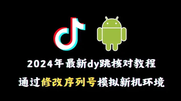 2024年最新抖音跳核对教程，通过修改序列号模拟新机环境【揭秘】-航海圈
