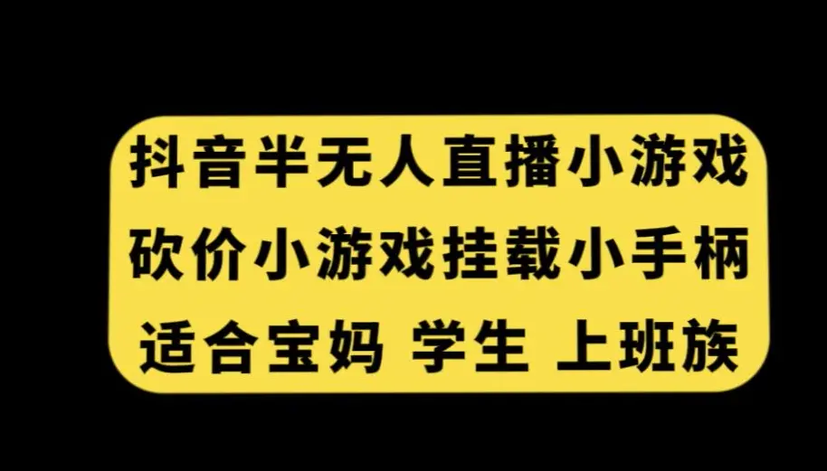 抖音半无人直播砍价小游戏，挂载游戏小手柄，适合宝妈学生上班族【揭秘】-航海圈