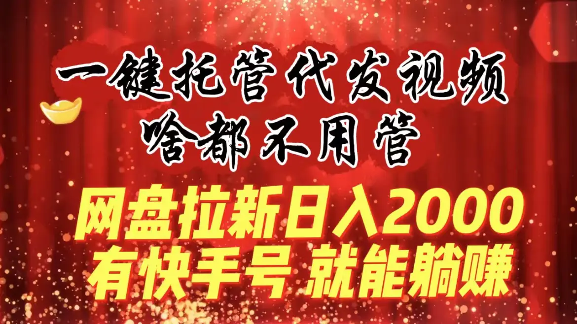 一键托管代发视频，啥都不用管，网盘拉新日入2000+，有快手号就能躺赚-航海圈