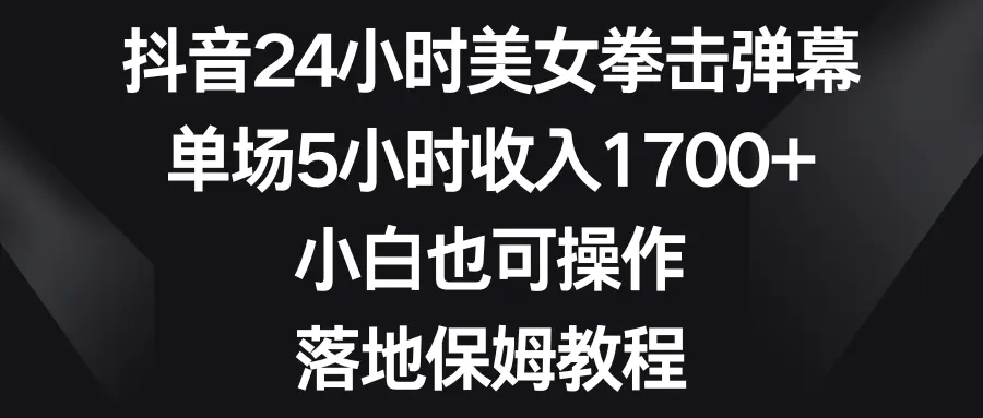 抖音24小时美女拳击弹幕，单场5小时收入1700+，小白也可操作，落地保姆教程-航海圈