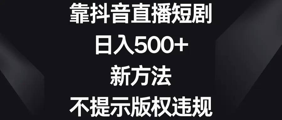 靠抖音直播短剧，日入500+，新方法、不提示版权违规-航海圈