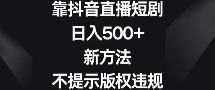 靠抖音直播短剧，日入500+，新方法、不提示版权违规【揭秘】-航海圈