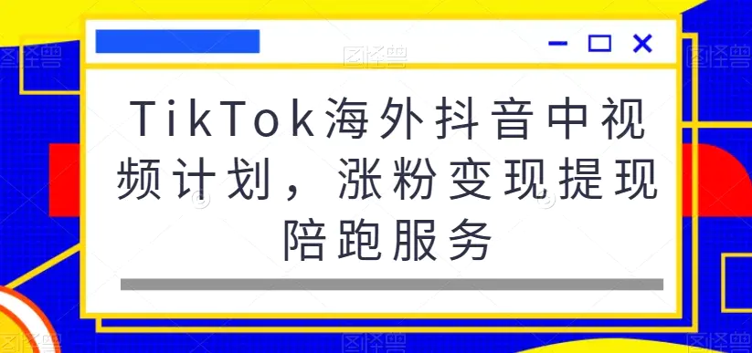 TikTok海外抖音中视频计划，涨粉变现提现陪跑服务-航海圈