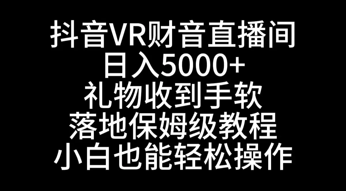 抖音VR财神直播间，日入5000+，礼物收到手软，落地式保姆级教程，小白也…-航海圈