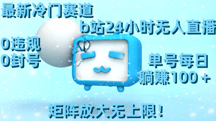 最新冷门赛道，b站24小时无人直播 0违规0封号，单号每日躺赚100＋矩阵放…-航海圈