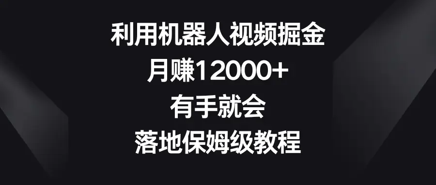 利用机器人视频掘金，月赚12000+，有手就会，落地保姆级教程-航海圈