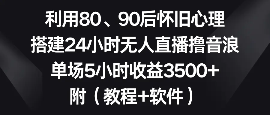利用80、90后怀旧心理，搭建24小时无人直播撸音浪，单场5小时收益3500+…-航海圈