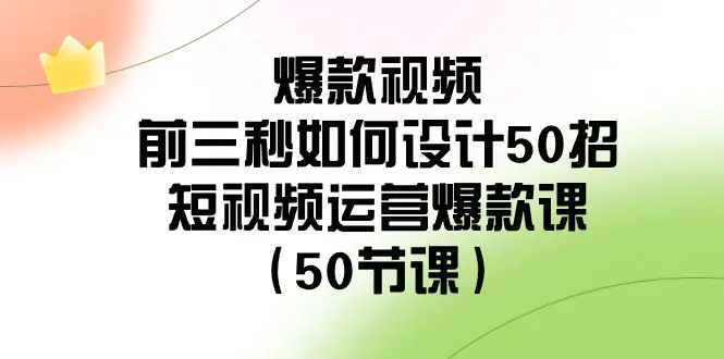 爆款视频-前三秒如何设计50招:短视频运营爆款课(50节课)-航海圈