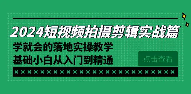 2024短视频拍摄剪辑实操篇，学就会的落地实操教学，基础小白从入门到精通-航海圈