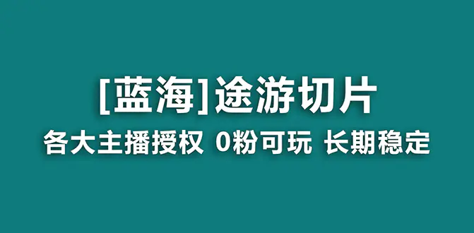 抖音途游切片，龙年第一个蓝海项目，提供授权和素材，长期稳定，月入过万-航海圈