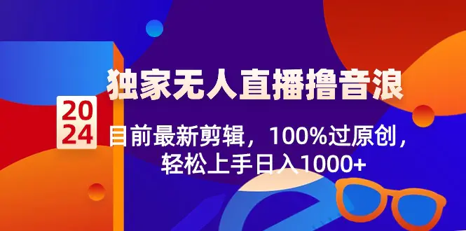 2024独家无人直播撸音浪，目前最新剪辑，100%过原创，轻松上手日入1000+-航海圈