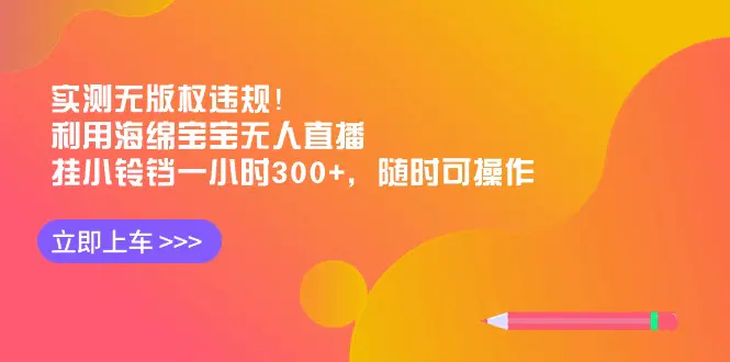 实测无版权违规！利用海绵宝宝无人直播，挂小铃铛一小时300+，随时可操作-航海圈