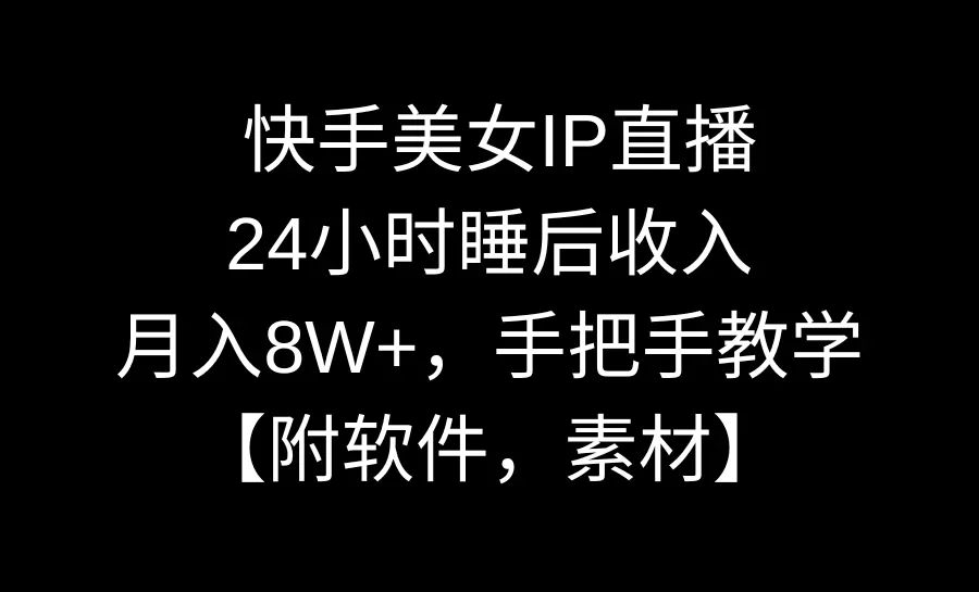 快手美女IP直播，24小时睡后收入，月入8W+，手把手教学【附软件，素材】-航海圈