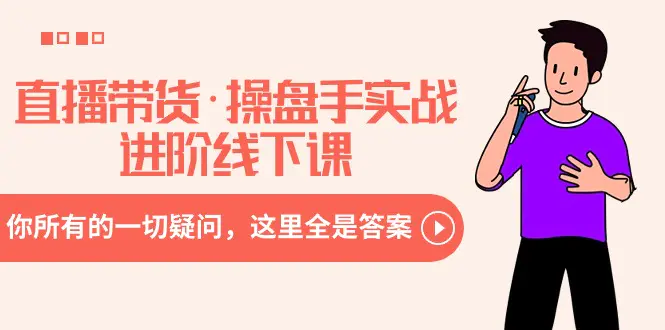 直播带货·操盘手实战进阶线下课：你所有的一切疑问，这里全是答案-航海圈