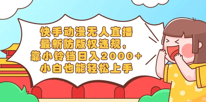 快手动漫无人直播，最新防版权违规，靠小铃铛日入2000+，小白也能轻松上…-航海圈