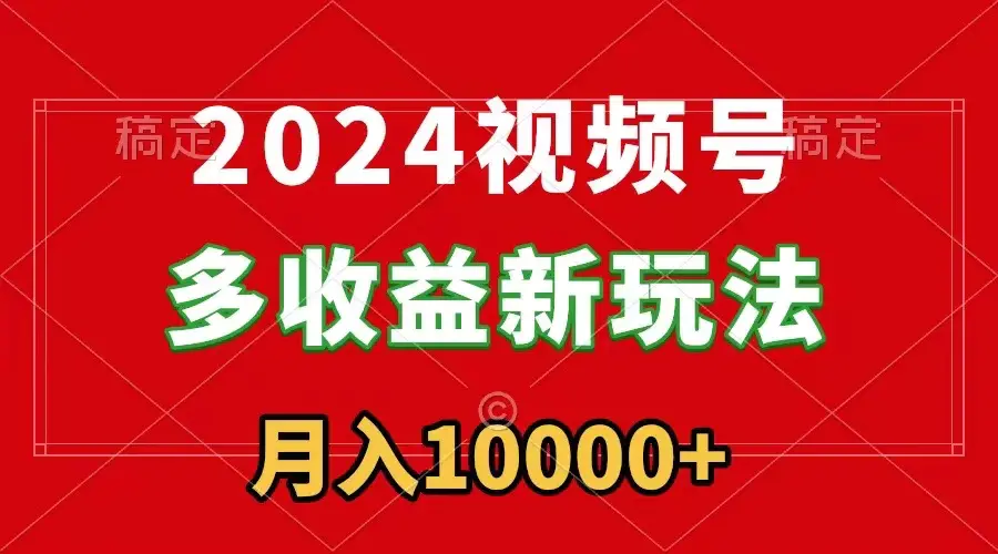 2024视频号多收益新玩法，每天5分钟，月入1w+，新手小白都能简单上手-航海圈